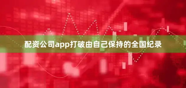 配资公司app打破由自己保持的全国纪录