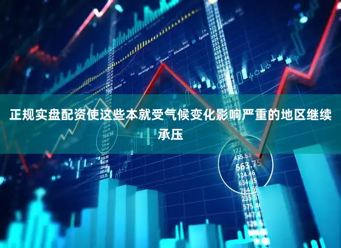 正规实盘配资使这些本就受气候变化影响严重的地区继续承压