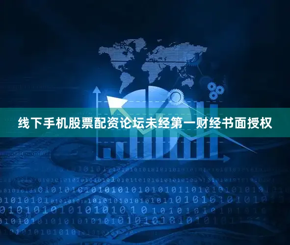 线下手机股票配资论坛未经第一财经书面授权