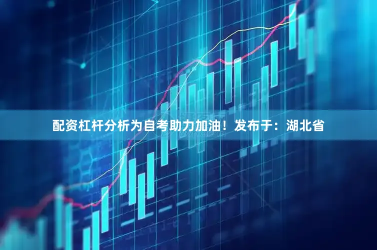 配资杠杆分析为自考助力加油！发布于：湖北省