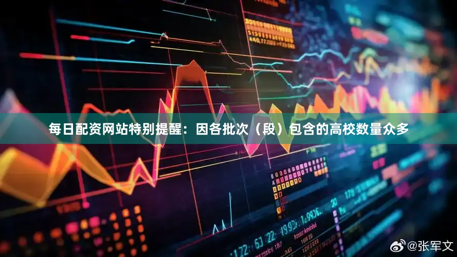 每日配资网站特别提醒：因各批次（段）包含的高校数量众多