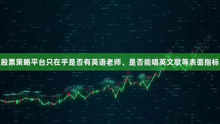 股票策略平台只在乎是否有英语老师、是否能唱英文歌等表面指标