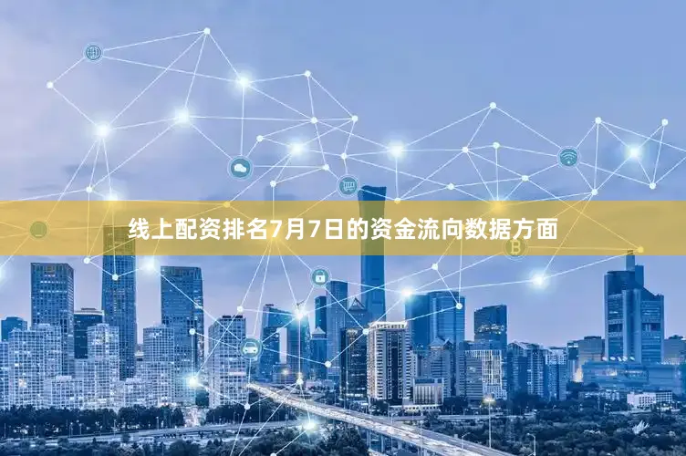 线上配资排名7月7日的资金流向数据方面