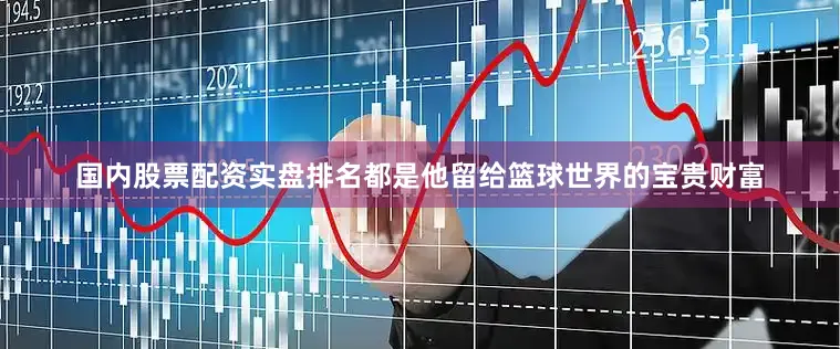 国内股票配资实盘排名都是他留给篮球世界的宝贵财富