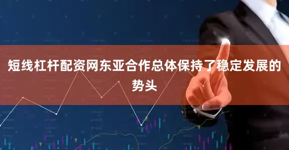 短线杠杆配资网东亚合作总体保持了稳定发展的势头