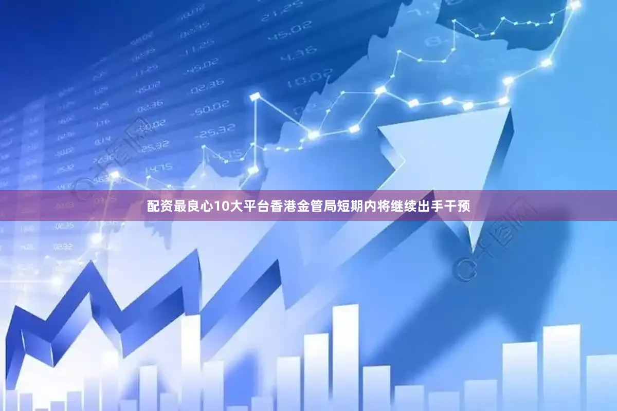 配资最良心10大平台香港金管局短期内将继续出手干预