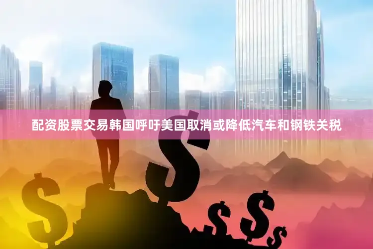 配资股票交易韩国呼吁美国取消或降低汽车和钢铁关税