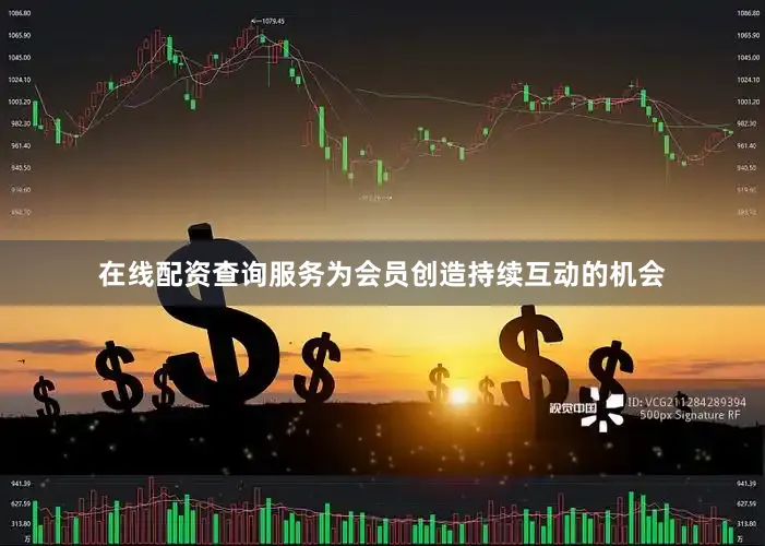 在线配资查询服务为会员创造持续互动的机会
