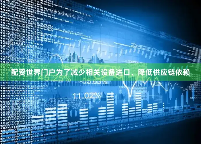 配资世界门户为了减少相关设备进口、降低供应链依赖
