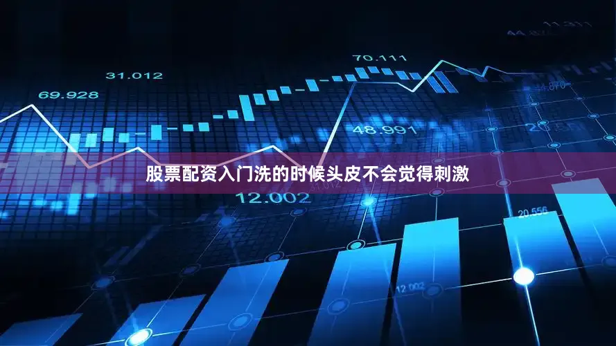 股票配资入门洗的时候头皮不会觉得刺激
