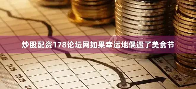 炒股配资178论坛网如果幸运地偶遇了美食节