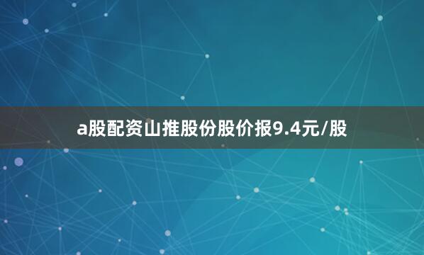 a股配资山推股份股价报9.4元/股