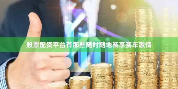 股票配资平台有那些随时随地畅享赛车激情