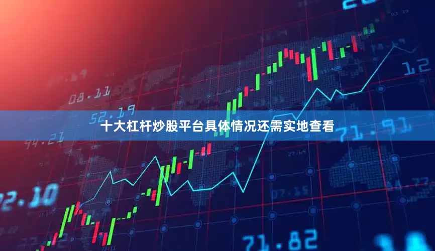 十大杠杆炒股平台具体情况还需实地查看
