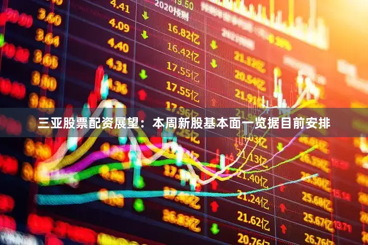 三亚股票配资　　展望：本周新股基本面一览　　据目前安排