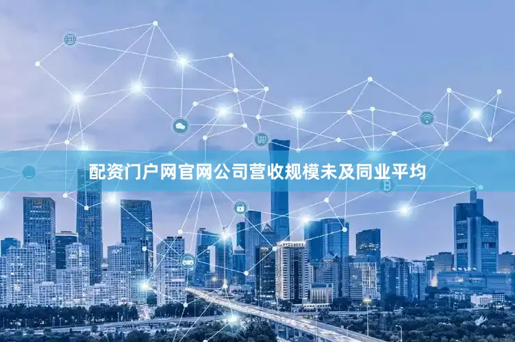 配资门户网官网公司营收规模未及同业平均