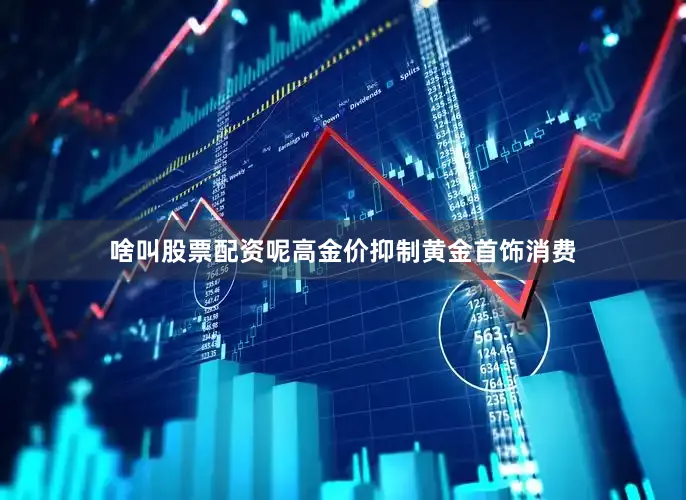 啥叫股票配资呢高金价抑制黄金首饰消费