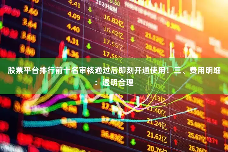 股票平台排行前十名审核通过后即刻开通使用！三、费用明细：透明合理