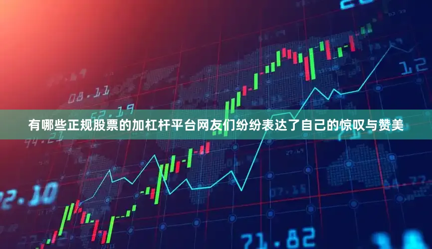 有哪些正规股票的加杠杆平台网友们纷纷表达了自己的惊叹与赞美