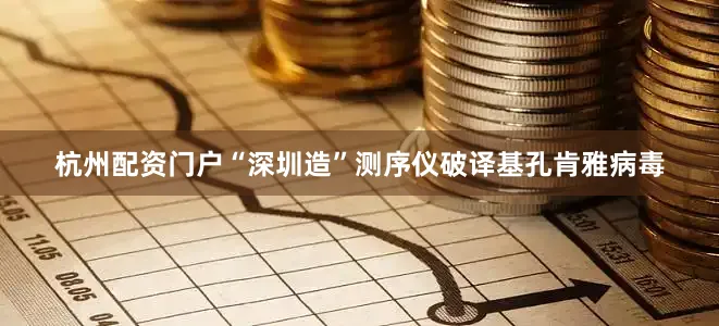 杭州配资门户“深圳造”测序仪破译基孔肯雅病毒