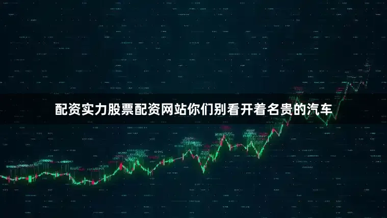配资实力股票配资网站你们别看开着名贵的汽车