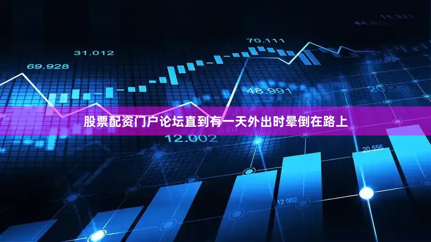 股票配资门户论坛直到有一天外出时晕倒在路上