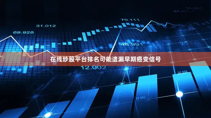 在线炒股平台排名可能遗漏早期癌变信号
