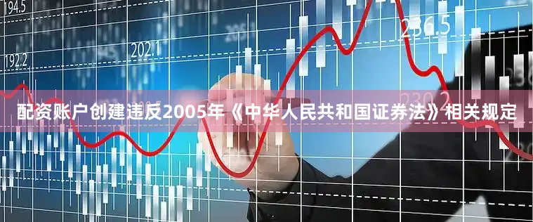 配资账户创建违反2005年《中华人民共和国证券法》相关规定