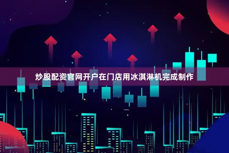 炒股配资官网开户在门店用冰淇淋机完成制作