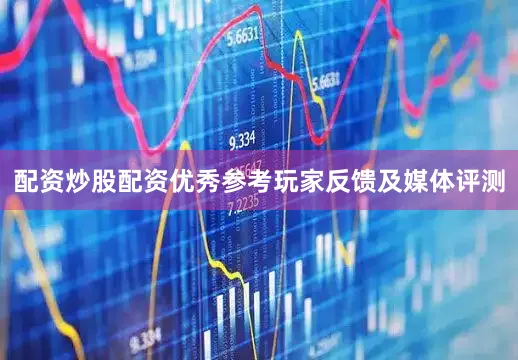 配资炒股配资优秀参考玩家反馈及媒体评测