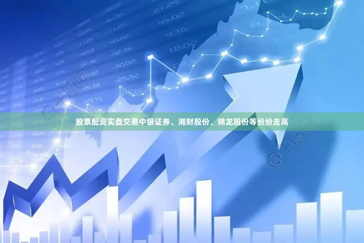 股票配资实盘交易中银证券、湘财股份、锦龙股份等纷纷走高