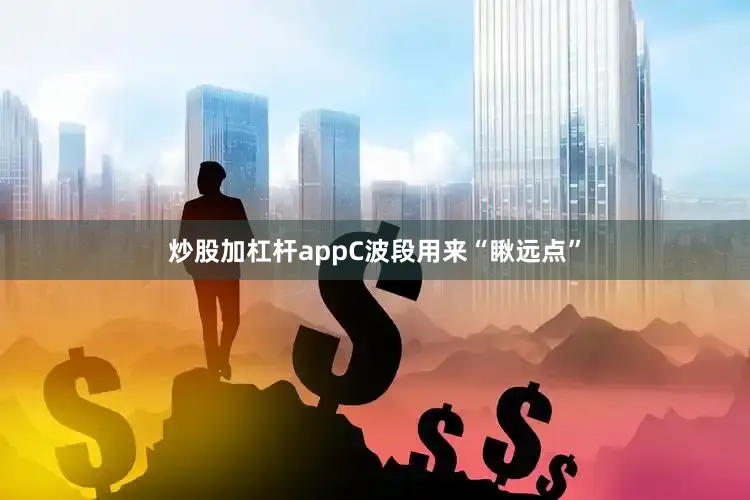 炒股加杠杆appC波段用来“瞅远点”