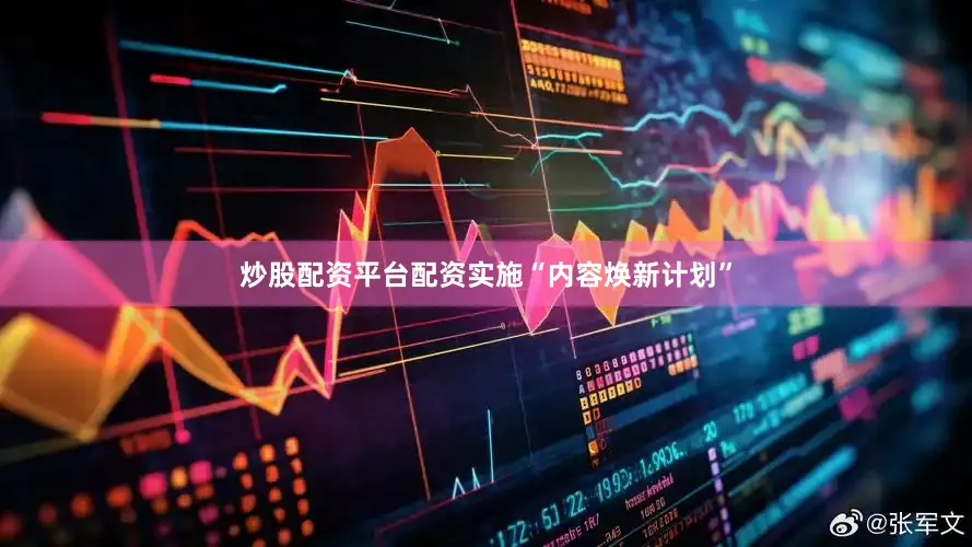 炒股配资平台配资实施“内容焕新计划”