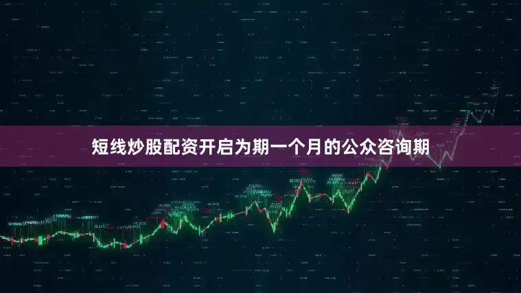 短线炒股配资开启为期一个月的公众咨询期