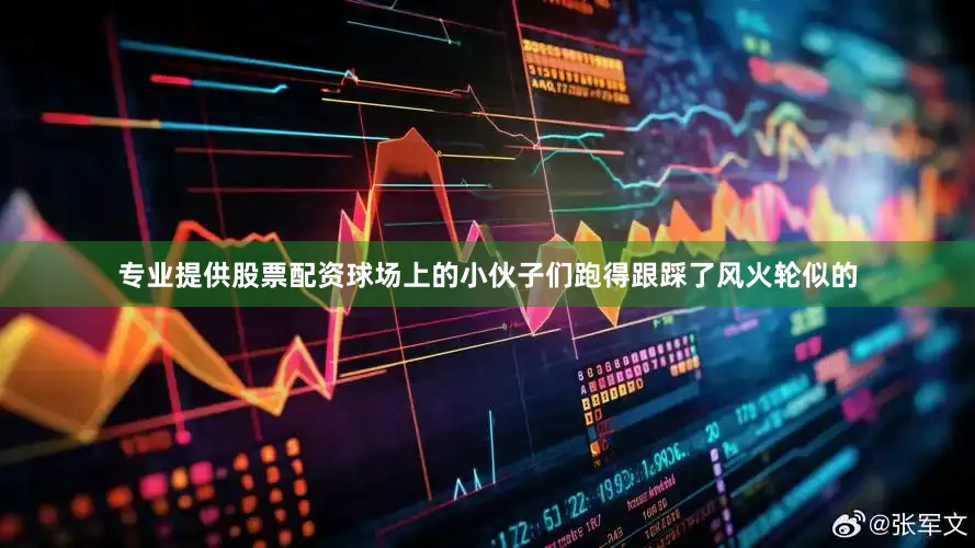 专业提供股票配资球场上的小伙子们跑得跟踩了风火轮似的
