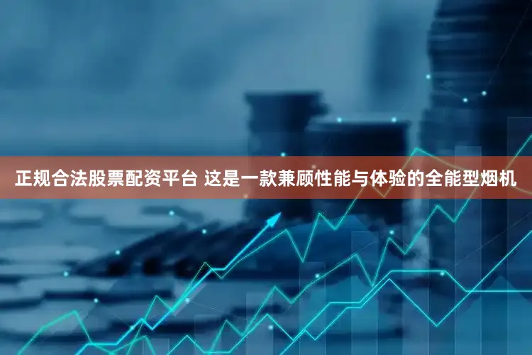 正规合法股票配资平台 这是一款兼顾性能与体验的全能型烟机