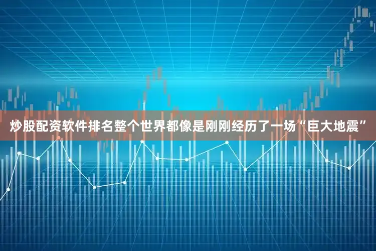炒股配资软件排名整个世界都像是刚刚经历了一场“巨大地震”
