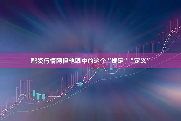 配资行情网　　但他眼中的这个“规定”“定义”