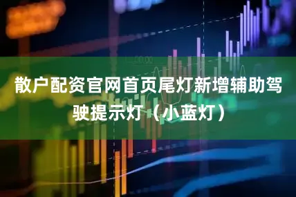 散户配资官网首页尾灯新增辅助驾驶提示灯（小蓝灯）
