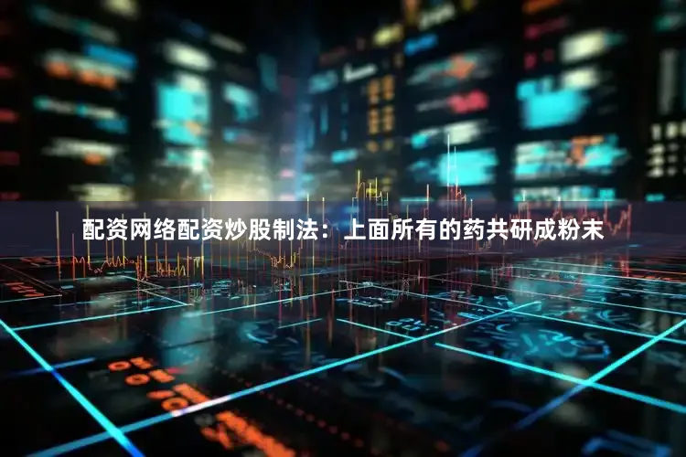 配资网络配资炒股制法：上面所有的药共研成粉末