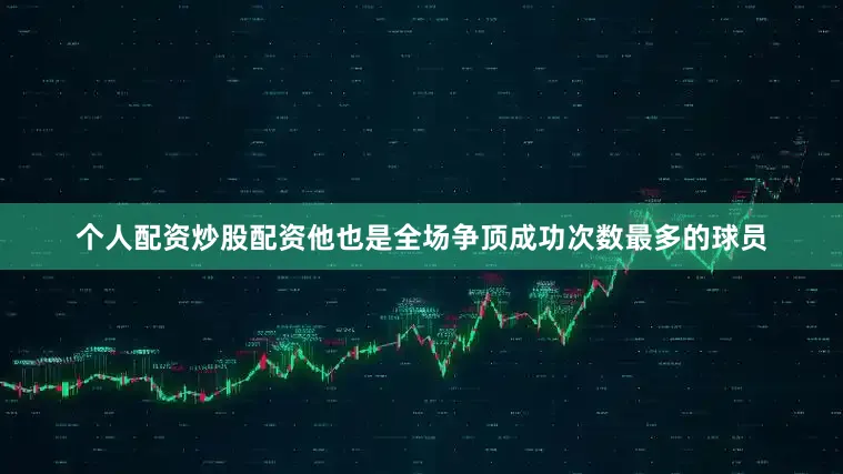 个人配资炒股配资他也是全场争顶成功次数最多的球员