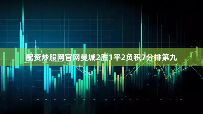 配资炒股网官网曼城2胜1平2负积7分排第九