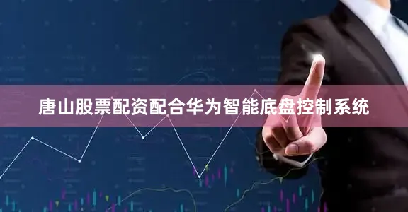 唐山股票配资配合华为智能底盘控制系统