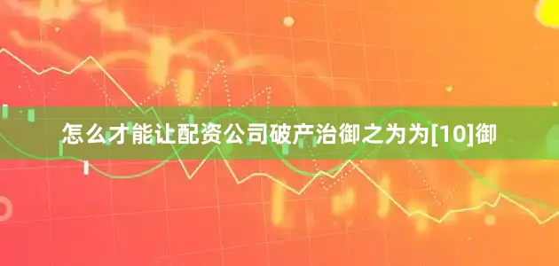 怎么才能让配资公司破产治御之为为[10]御